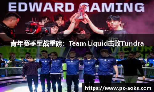 青年赛季军战重磅:Team Liquid击败Tundra